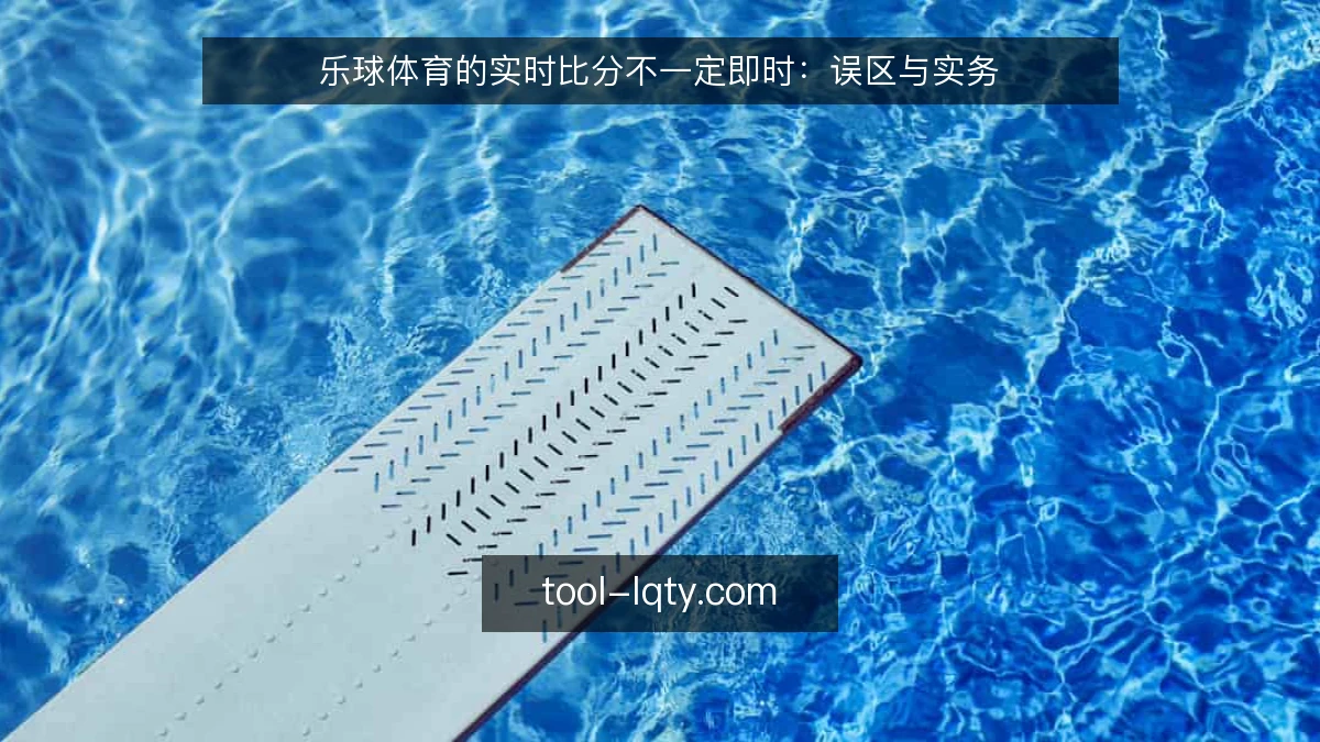 乐球体育的实时比分不一定即时:误区与实务