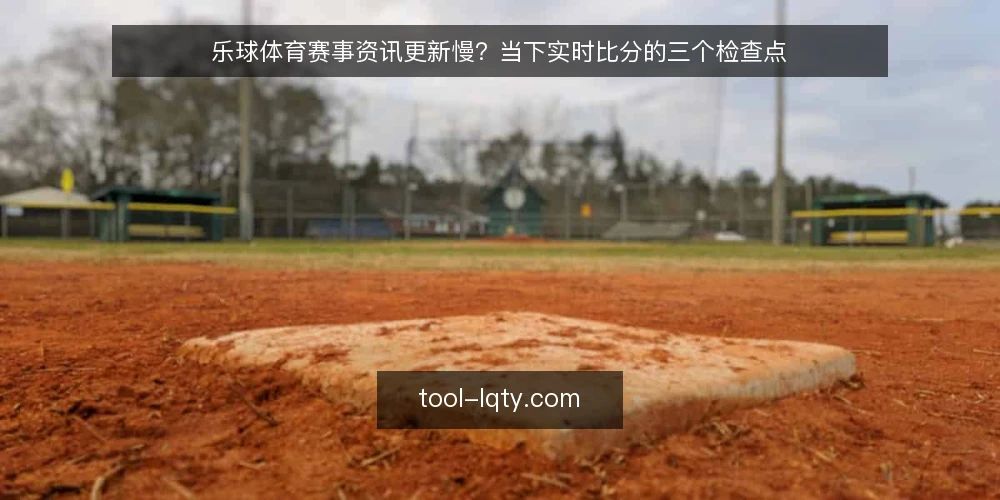 乐球体育赛事资讯更新慢？当下实时比分的三个检查点 — 为什么现在需要审计赛事资讯与实时比分 配图