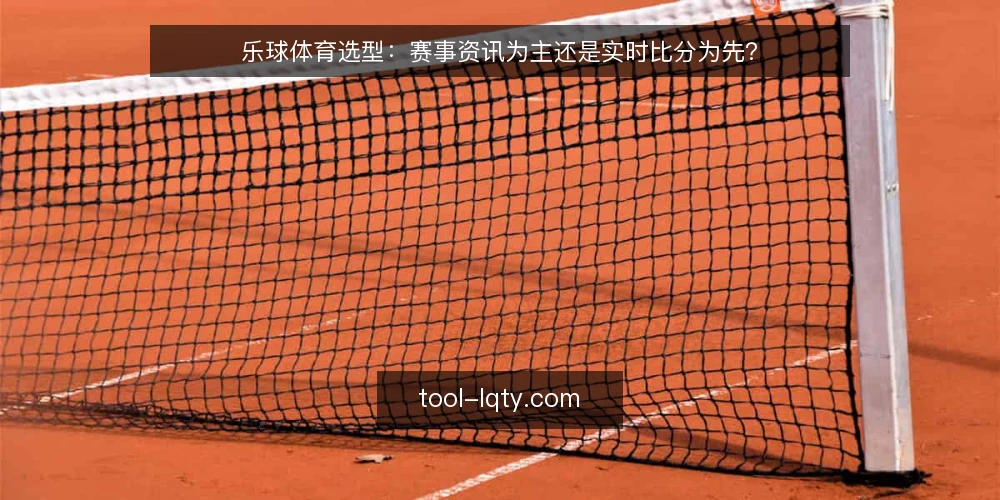 乐球体育选型:赛事资讯为主还是实时比分为先? — 选型需求定义:先分清主用场景 配图