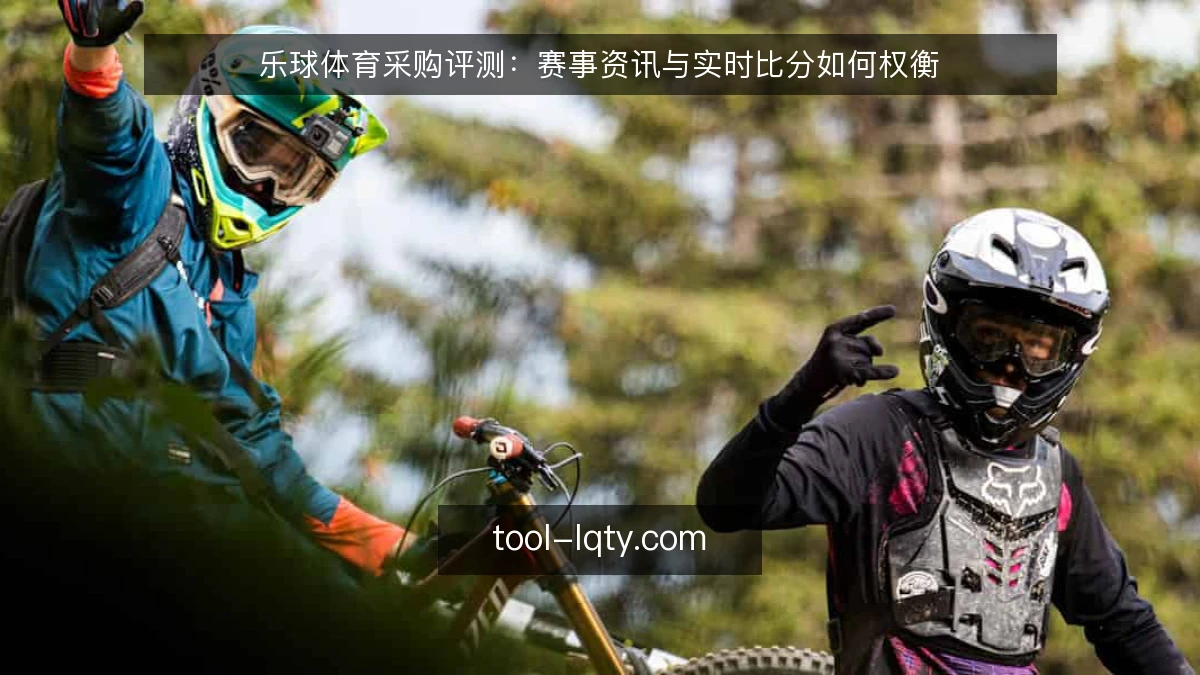 乐球体育采购评测：赛事资讯与实时比分如何权衡