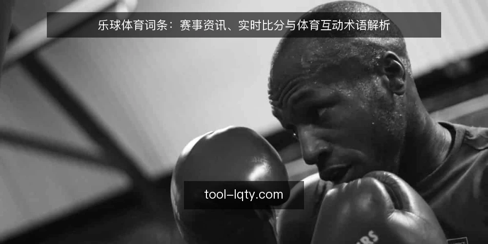 乐球体育词条：赛事资讯、实时比分与体育互动术语解析 — 乐球体育是什么：平台定位与术语边界 配图