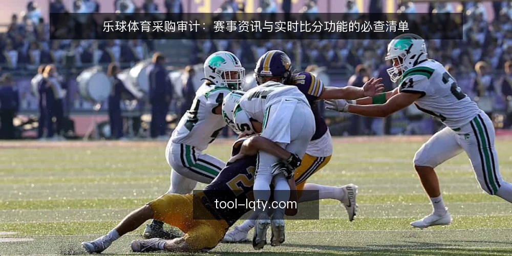 乐球体育采购审计：赛事资讯与实时比分功能的必查清单 — 为什么现在需要审计乐球体育的资讯与比分能力 配图
