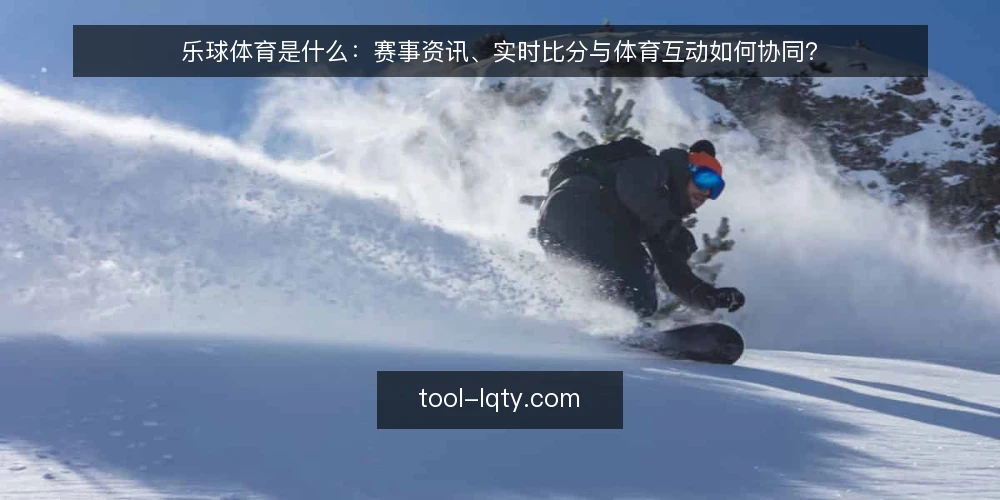 乐球体育是什么：赛事资讯、实时比分与体育互动如何协同？ — 乐球体育是什么：先给一个具体定义 配图